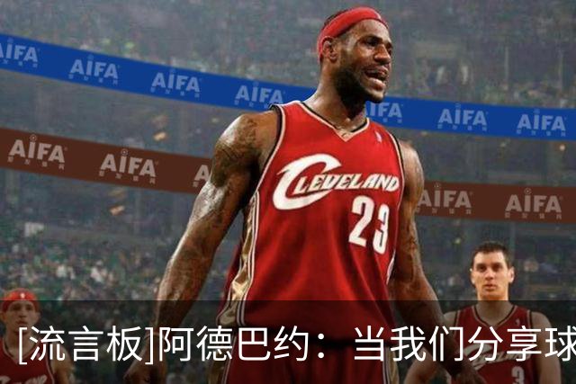 [流言板]阿德巴约：当我们分享球时，我们就是很难被击败的球队